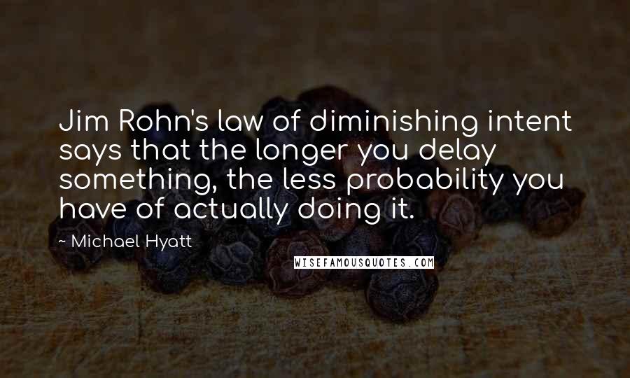 Michael Hyatt Quotes: Jim Rohn's law of diminishing intent says that the longer you delay something, the less probability you have of actually doing it.