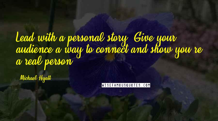 Michael Hyatt Quotes: Lead with a personal story. Give your audience a way to connect and show you're a real person.