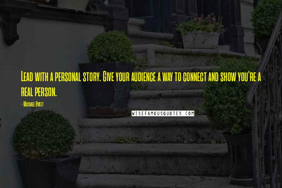 Michael Hyatt Quotes: Lead with a personal story. Give your audience a way to connect and show you're a real person.