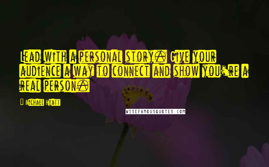 Michael Hyatt Quotes: Lead with a personal story. Give your audience a way to connect and show you're a real person.