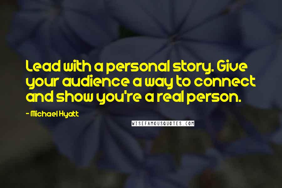 Michael Hyatt Quotes: Lead with a personal story. Give your audience a way to connect and show you're a real person.