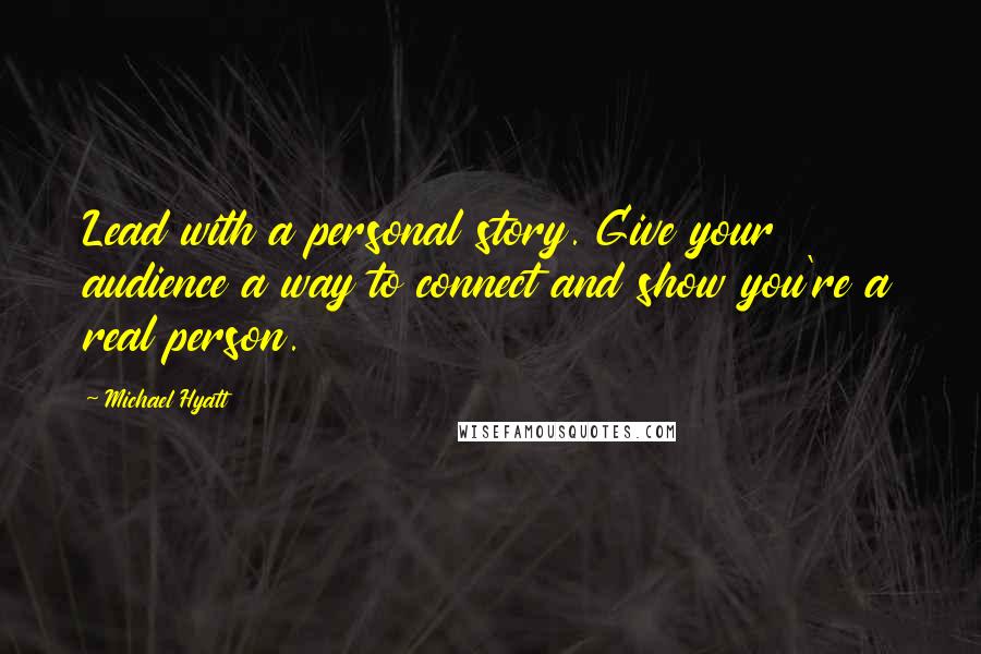 Michael Hyatt Quotes: Lead with a personal story. Give your audience a way to connect and show you're a real person.