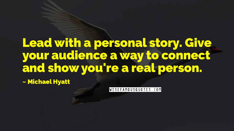 Michael Hyatt Quotes: Lead with a personal story. Give your audience a way to connect and show you're a real person.