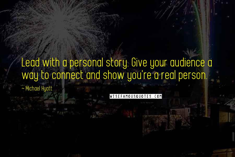 Michael Hyatt Quotes: Lead with a personal story. Give your audience a way to connect and show you're a real person.