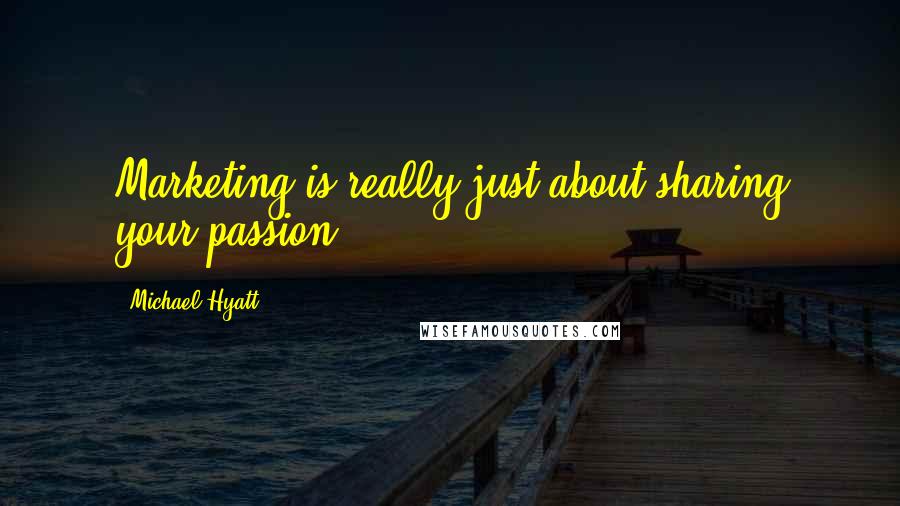 Michael Hyatt Quotes: Marketing is really just about sharing your passion.