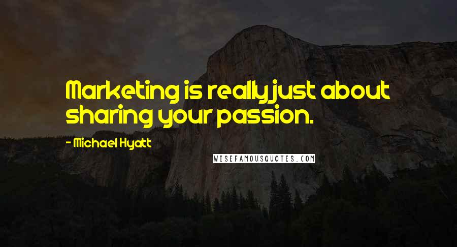 Michael Hyatt Quotes: Marketing is really just about sharing your passion.
