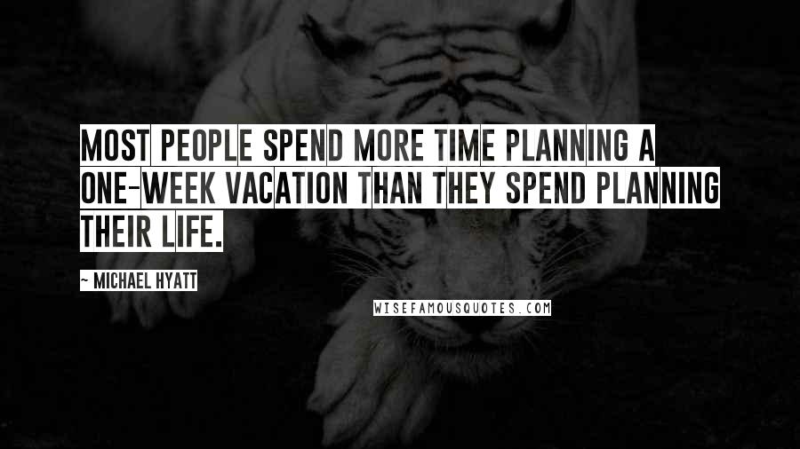 Michael Hyatt Quotes: Most people spend more time planning a one-week vacation than they spend planning their life.