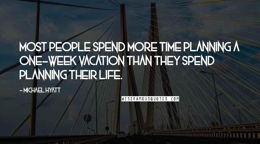 Michael Hyatt Quotes: Most people spend more time planning a one-week vacation than they spend planning their life.
