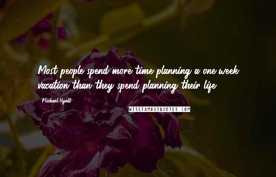 Michael Hyatt Quotes: Most people spend more time planning a one-week vacation than they spend planning their life.