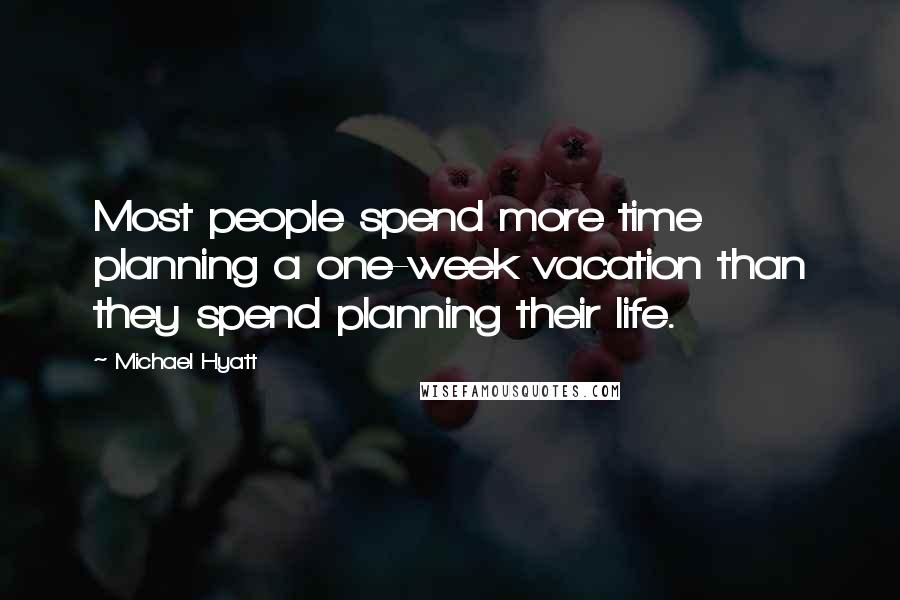 Michael Hyatt Quotes: Most people spend more time planning a one-week vacation than they spend planning their life.