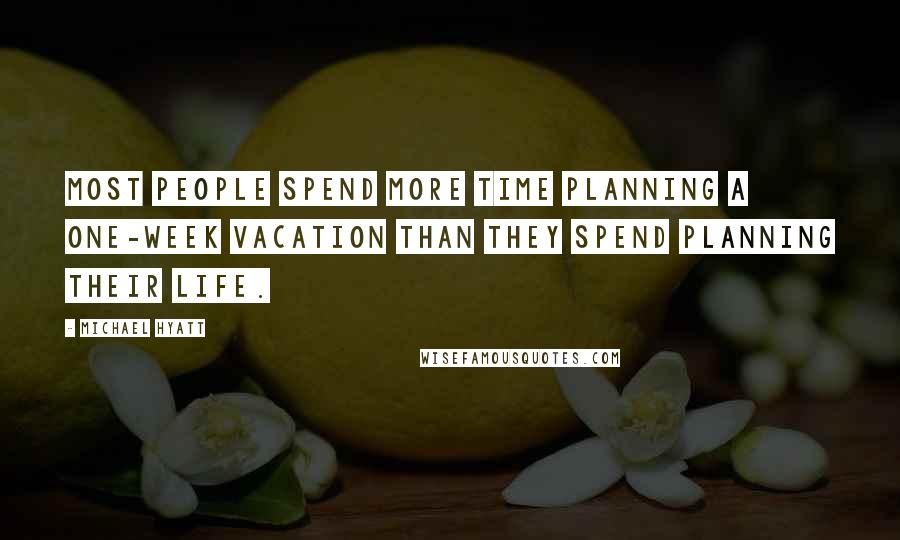 Michael Hyatt Quotes: Most people spend more time planning a one-week vacation than they spend planning their life.