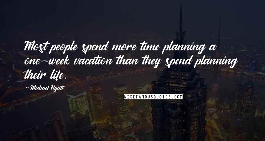 Michael Hyatt Quotes: Most people spend more time planning a one-week vacation than they spend planning their life.