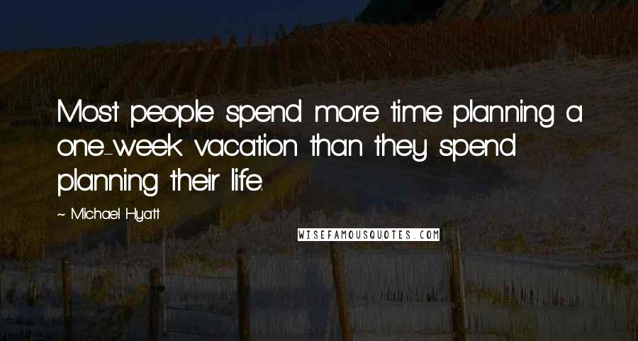 Michael Hyatt Quotes: Most people spend more time planning a one-week vacation than they spend planning their life.