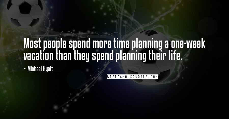 Michael Hyatt Quotes: Most people spend more time planning a one-week vacation than they spend planning their life.