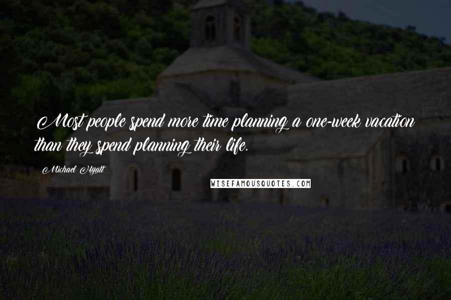 Michael Hyatt Quotes: Most people spend more time planning a one-week vacation than they spend planning their life.