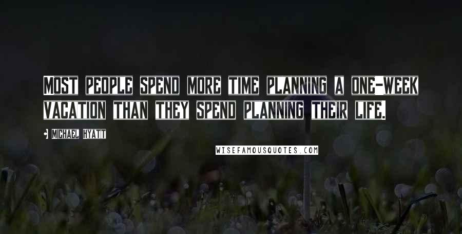 Michael Hyatt Quotes: Most people spend more time planning a one-week vacation than they spend planning their life.