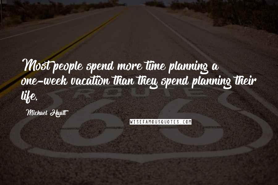 Michael Hyatt Quotes: Most people spend more time planning a one-week vacation than they spend planning their life.