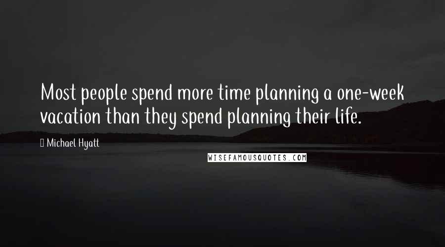 Michael Hyatt Quotes: Most people spend more time planning a one-week vacation than they spend planning their life.