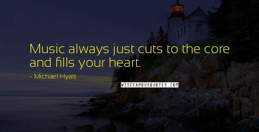 Michael Hyatt Quotes: Music always just cuts to the core and fills your heart.
