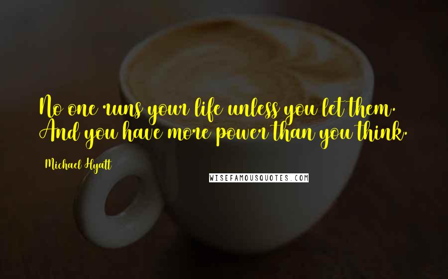 Michael Hyatt Quotes: No one runs your life unless you let them. And you have more power than you think.