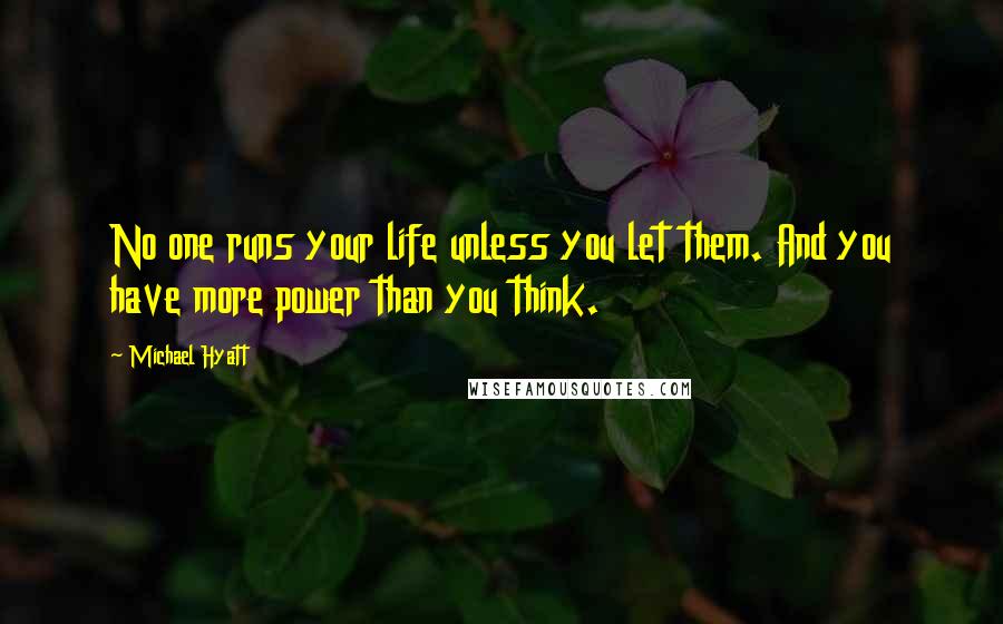 Michael Hyatt Quotes: No one runs your life unless you let them. And you have more power than you think.