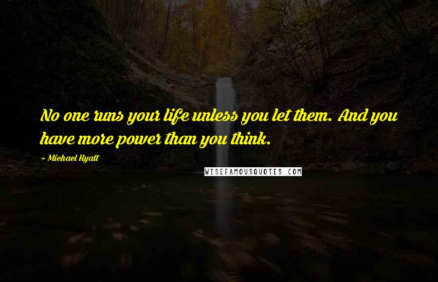Michael Hyatt Quotes: No one runs your life unless you let them. And you have more power than you think.