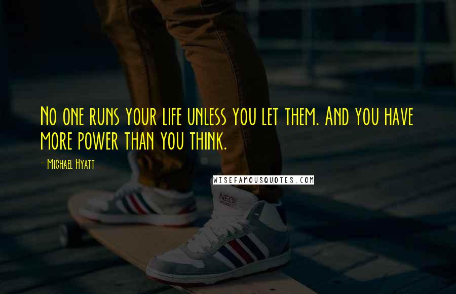 Michael Hyatt Quotes: No one runs your life unless you let them. And you have more power than you think.