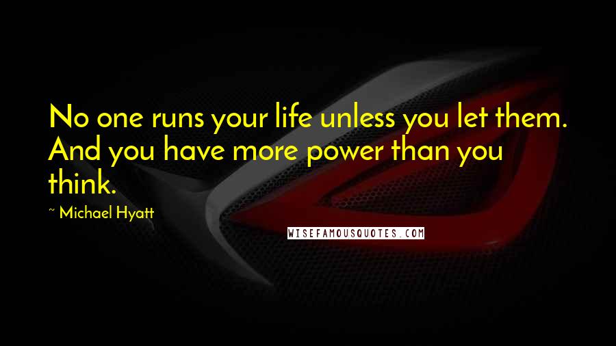 Michael Hyatt Quotes: No one runs your life unless you let them. And you have more power than you think.