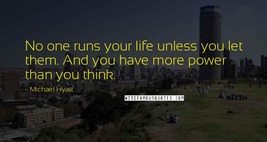 Michael Hyatt Quotes: No one runs your life unless you let them. And you have more power than you think.