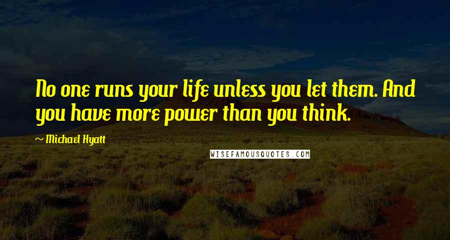 Michael Hyatt Quotes: No one runs your life unless you let them. And you have more power than you think.
