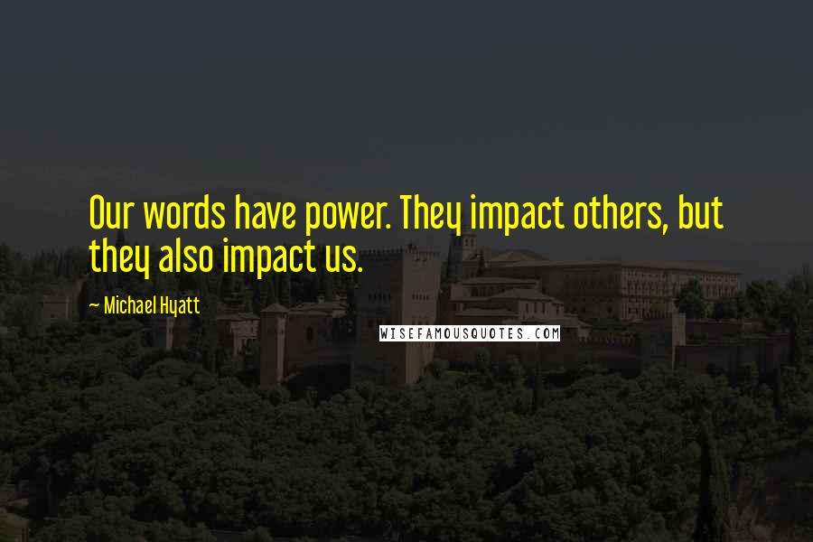 Michael Hyatt Quotes: Our words have power. They impact others, but they also impact us.