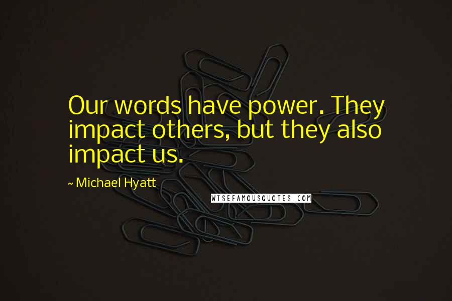 Michael Hyatt Quotes: Our words have power. They impact others, but they also impact us.