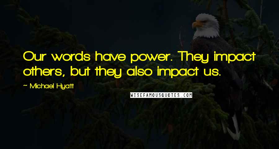 Michael Hyatt Quotes: Our words have power. They impact others, but they also impact us.