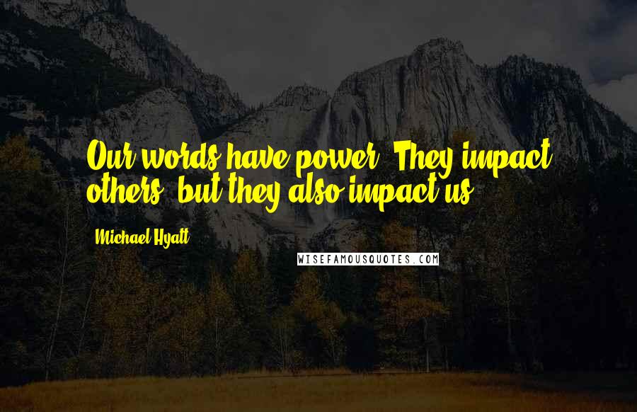 Michael Hyatt Quotes: Our words have power. They impact others, but they also impact us.
