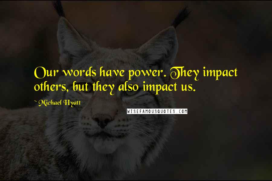 Michael Hyatt Quotes: Our words have power. They impact others, but they also impact us.