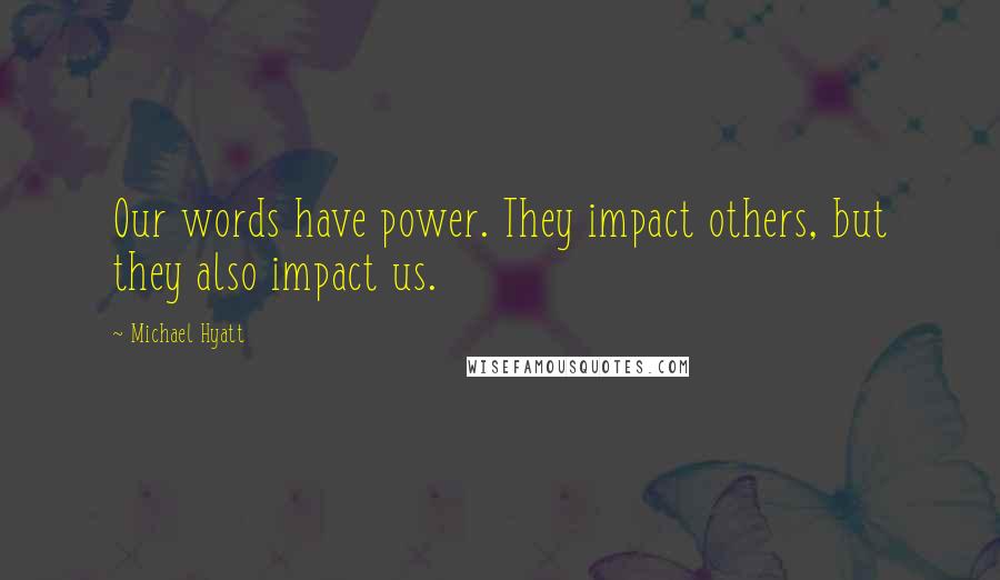 Michael Hyatt Quotes: Our words have power. They impact others, but they also impact us.