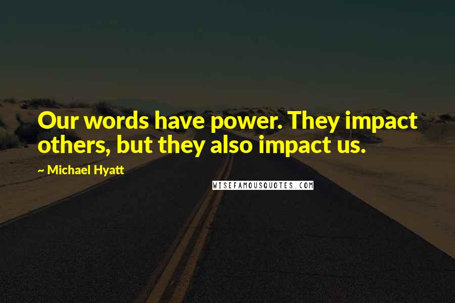 Michael Hyatt Quotes: Our words have power. They impact others, but they also impact us.