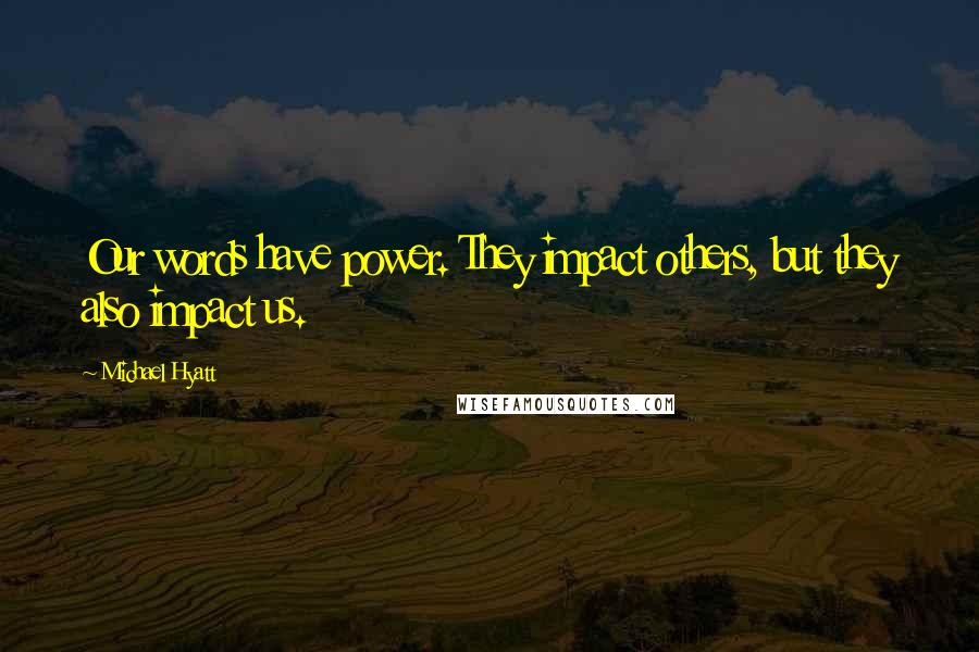 Michael Hyatt Quotes: Our words have power. They impact others, but they also impact us.