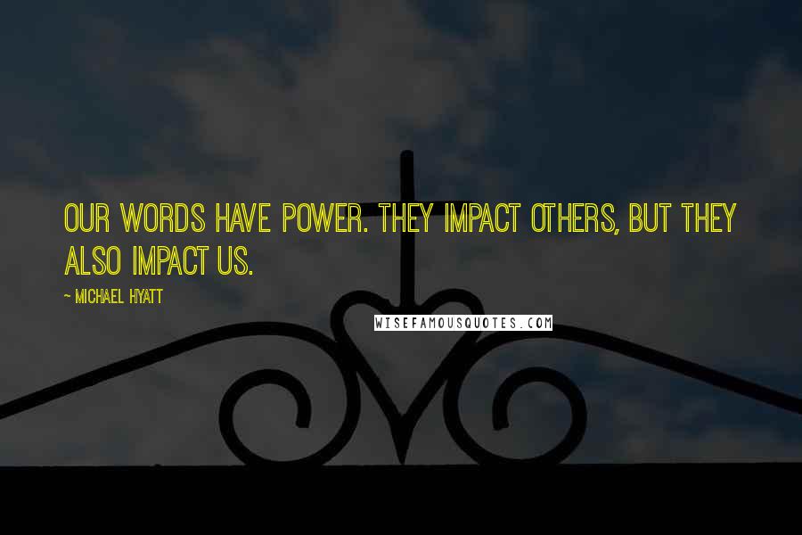 Michael Hyatt Quotes: Our words have power. They impact others, but they also impact us.