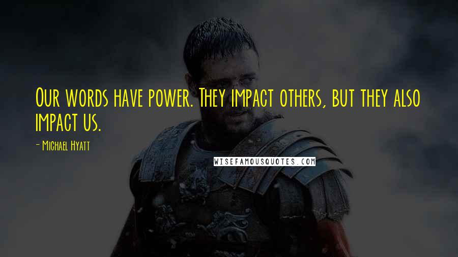 Michael Hyatt Quotes: Our words have power. They impact others, but they also impact us.