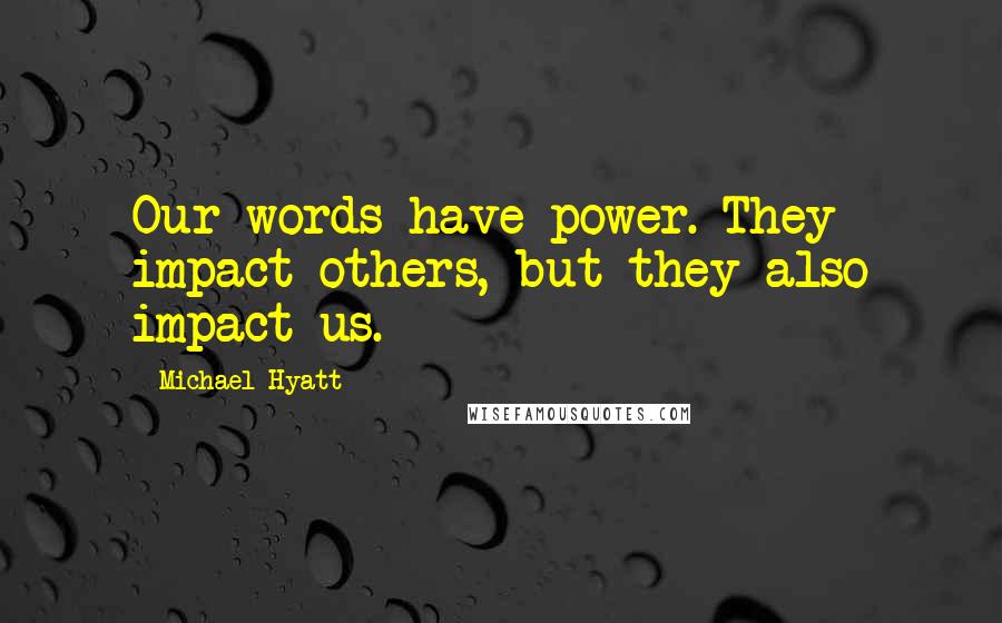 Michael Hyatt Quotes: Our words have power. They impact others, but they also impact us.