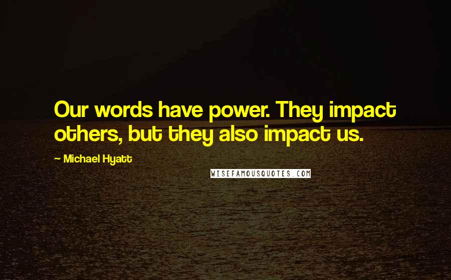 Michael Hyatt Quotes: Our words have power. They impact others, but they also impact us.