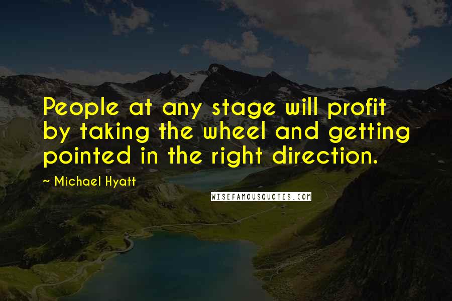 Michael Hyatt Quotes: People at any stage will profit by taking the wheel and getting pointed in the right direction.