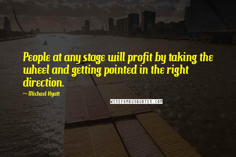 Michael Hyatt Quotes: People at any stage will profit by taking the wheel and getting pointed in the right direction.