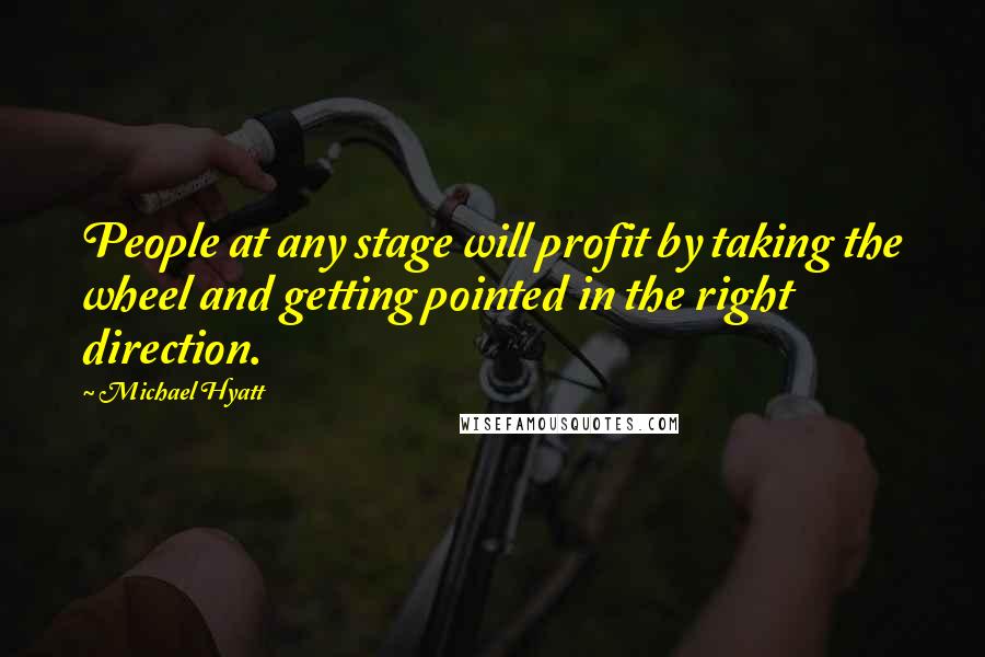 Michael Hyatt Quotes: People at any stage will profit by taking the wheel and getting pointed in the right direction.