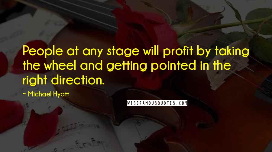 Michael Hyatt Quotes: People at any stage will profit by taking the wheel and getting pointed in the right direction.