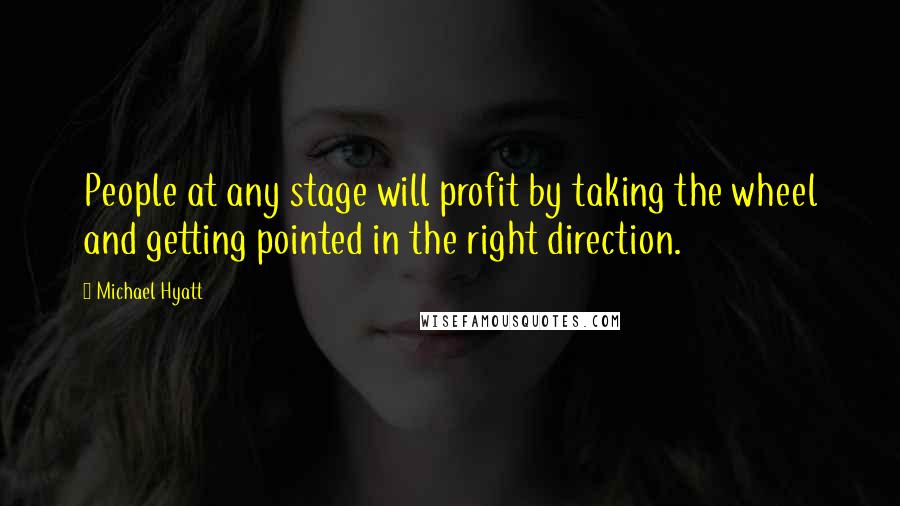 Michael Hyatt Quotes: People at any stage will profit by taking the wheel and getting pointed in the right direction.