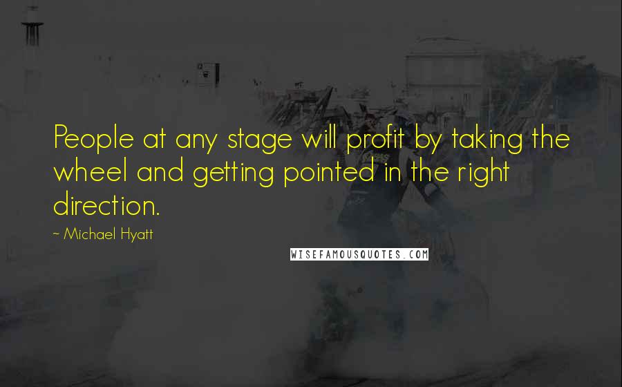 Michael Hyatt Quotes: People at any stage will profit by taking the wheel and getting pointed in the right direction.