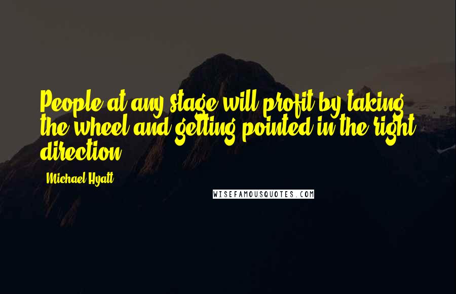 Michael Hyatt Quotes: People at any stage will profit by taking the wheel and getting pointed in the right direction.