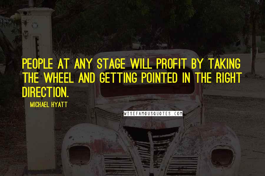 Michael Hyatt Quotes: People at any stage will profit by taking the wheel and getting pointed in the right direction.